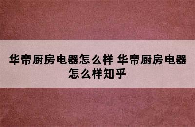 华帝厨房电器怎么样 华帝厨房电器怎么样知乎